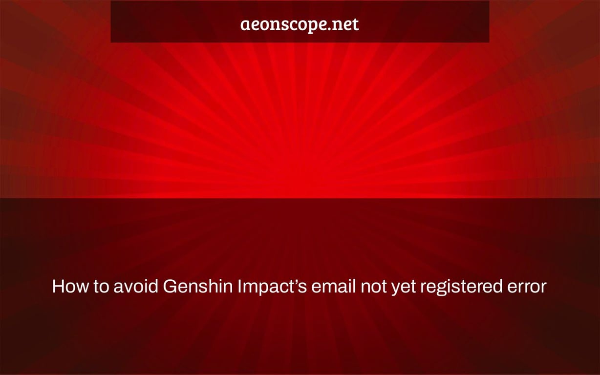 How to avoid Genshin Impact’s email not yet registered error