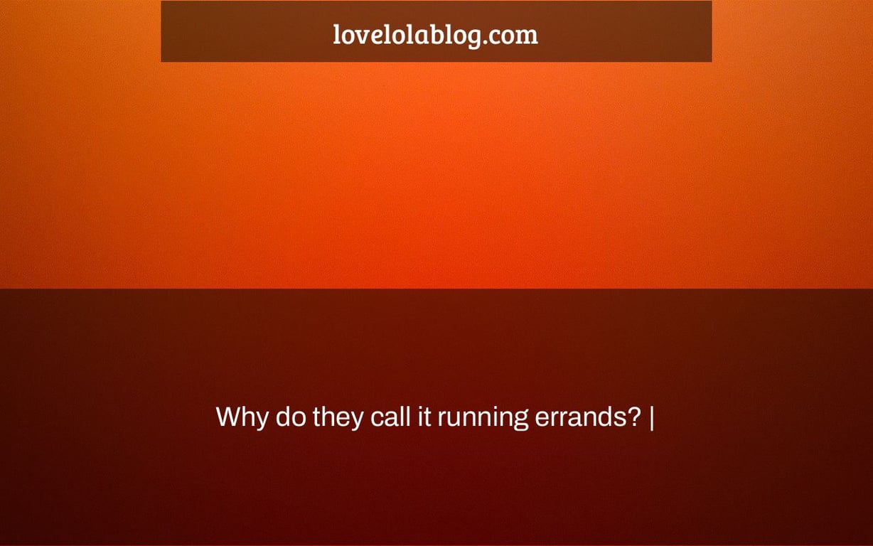 Why do they call it running errands? |