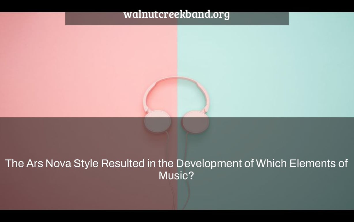 The Ars Nova Style Resulted in the Development of Which Elements of Music?