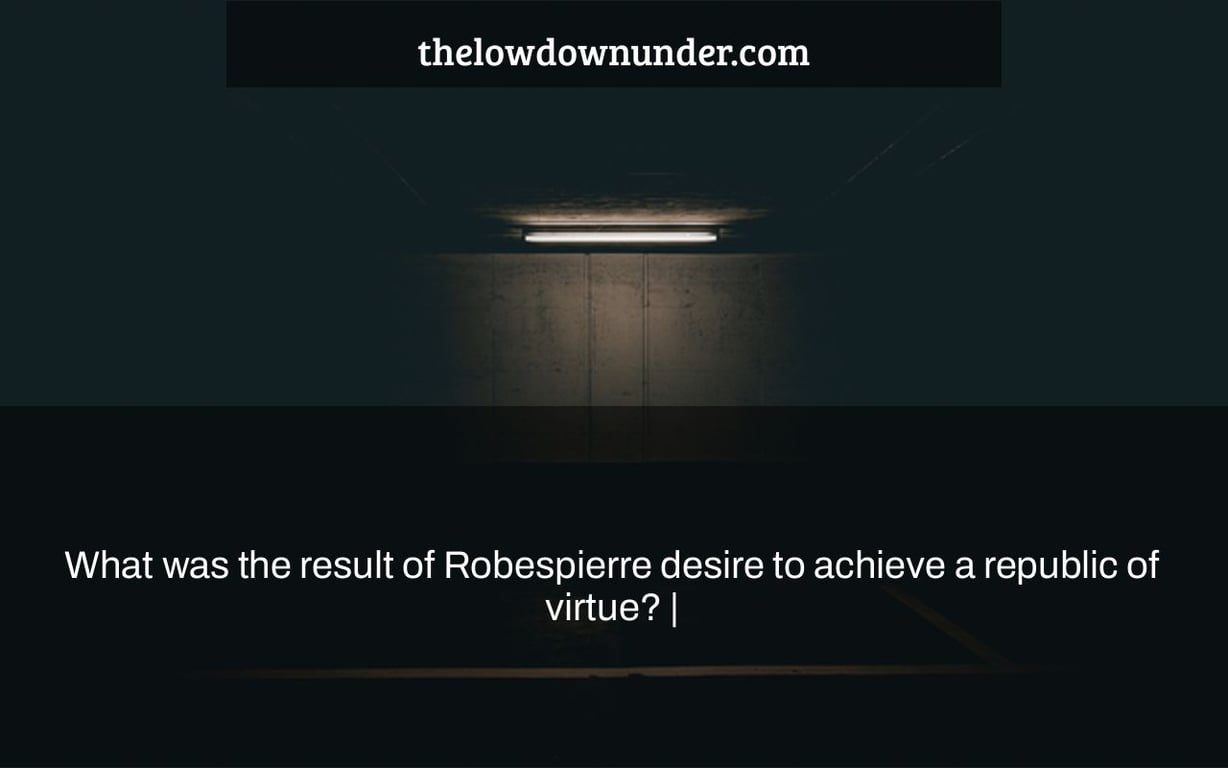What was the result of Robespierre desire to achieve a republic of virtue? |