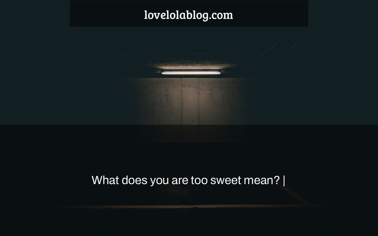 What does you are too sweet mean? |