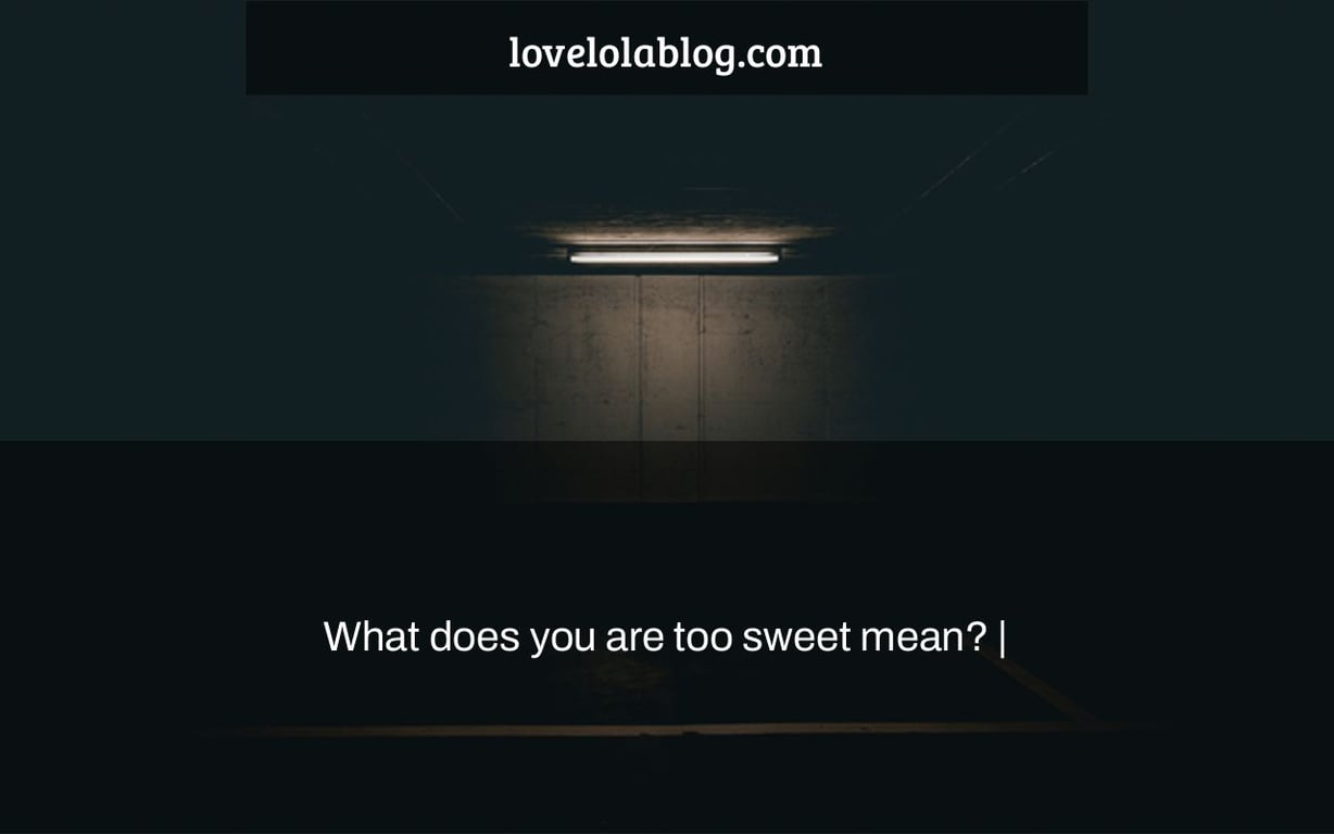 What Does You Are Too Sweet Mean Love Lola Blog
