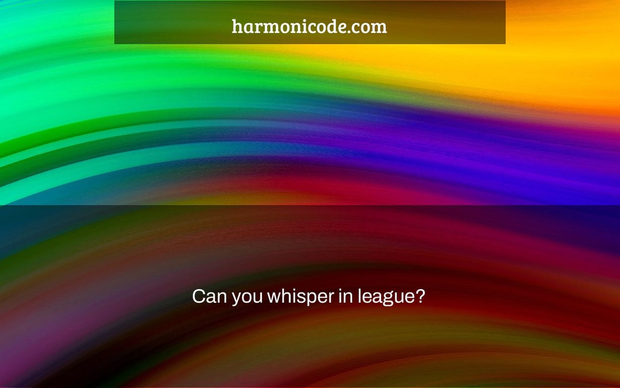 Can you whisper in league?