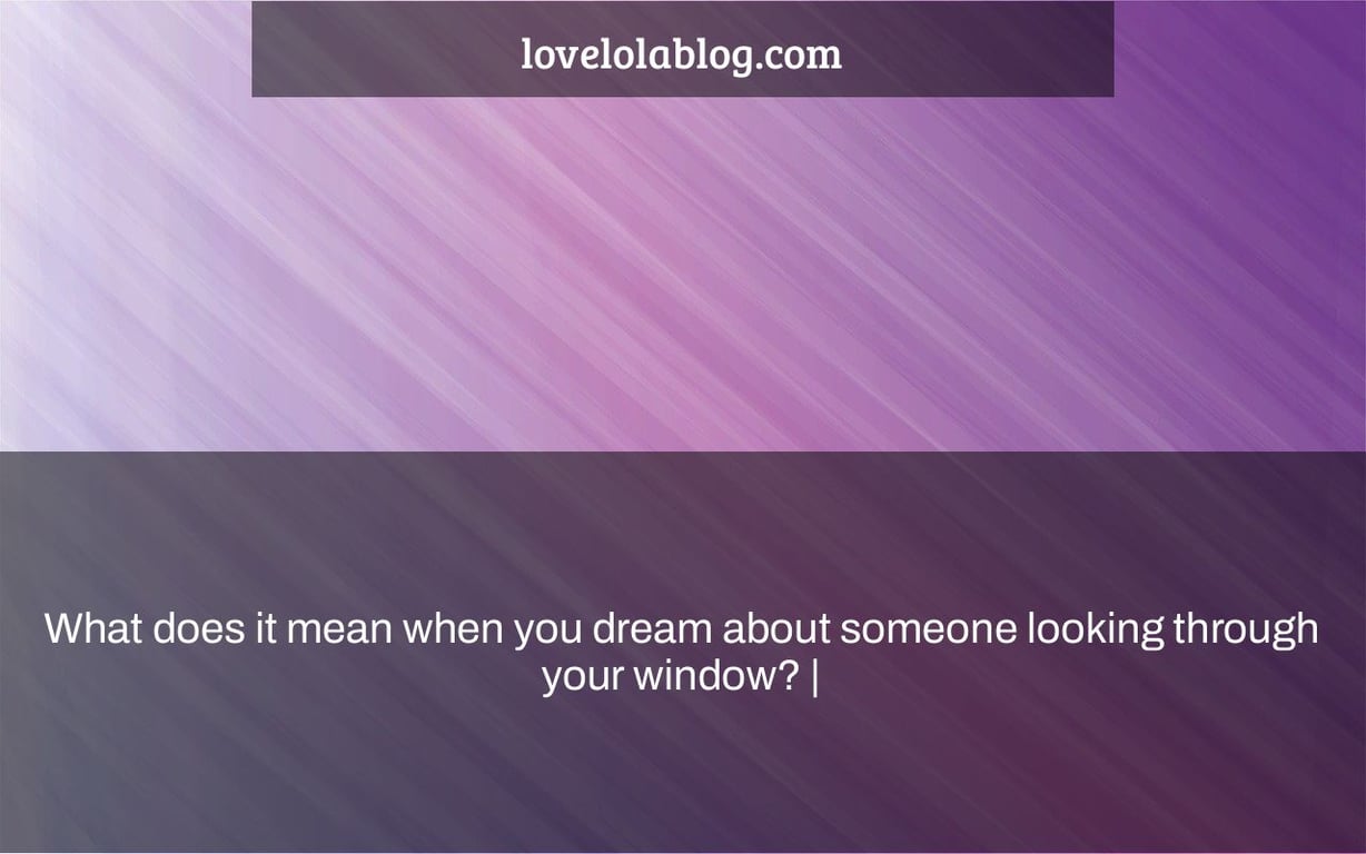 What does it mean when you dream about someone looking through your window? |