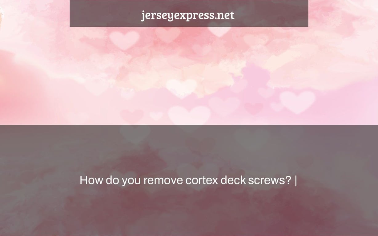 How do you remove cortex deck screws? |