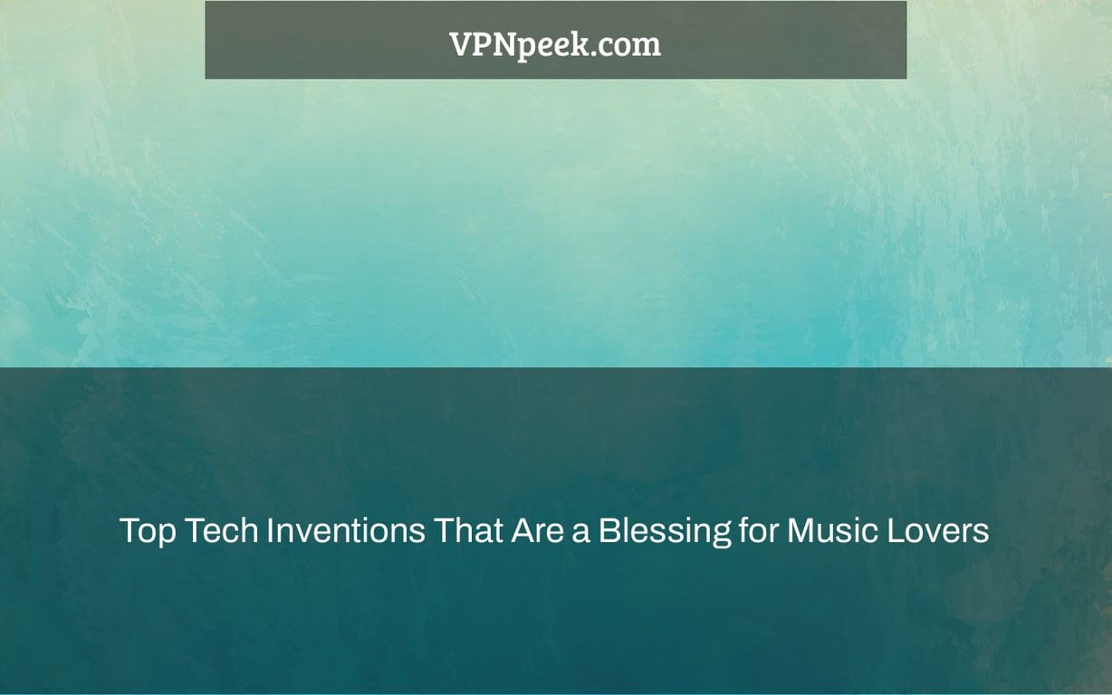 Top Tech Inventions That Are a Blessing for Music Lovers