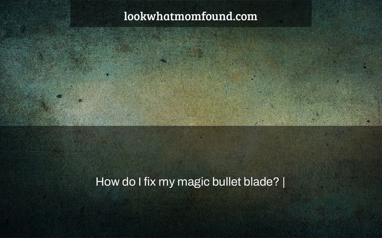 How do I fix my magic bullet blade? |