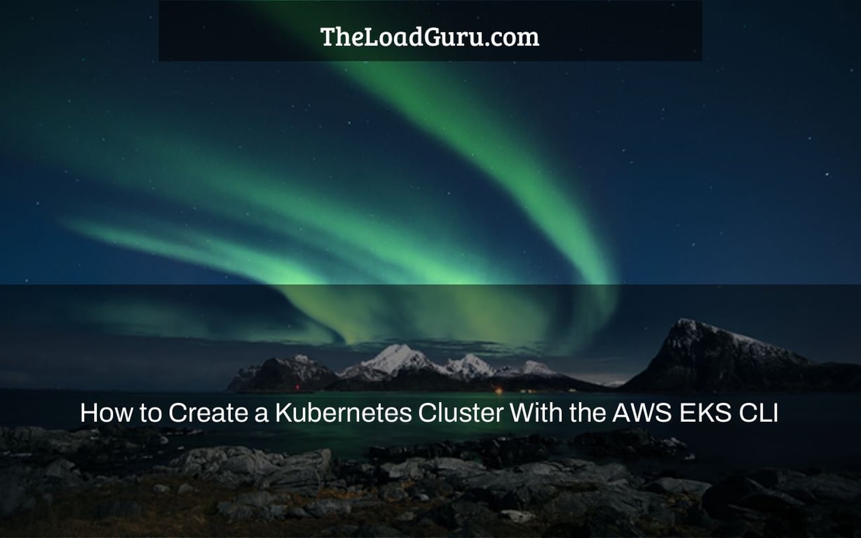 How to Create a Kubernetes Cluster With the AWS EKS CLI