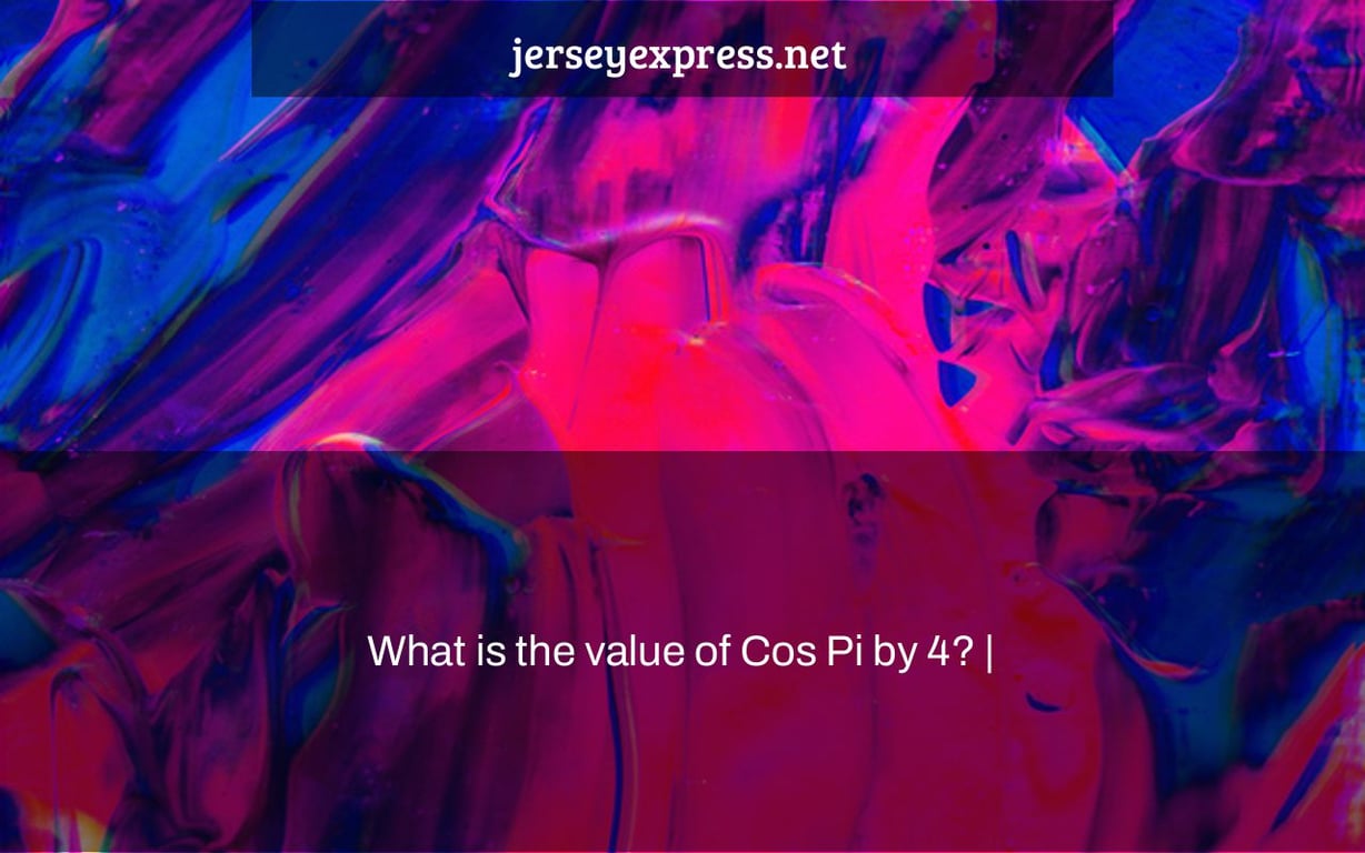 What is the value of Cos Pi by 4? |