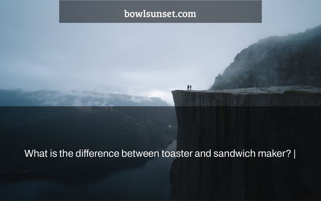 What is the difference between toaster and sandwich maker? |