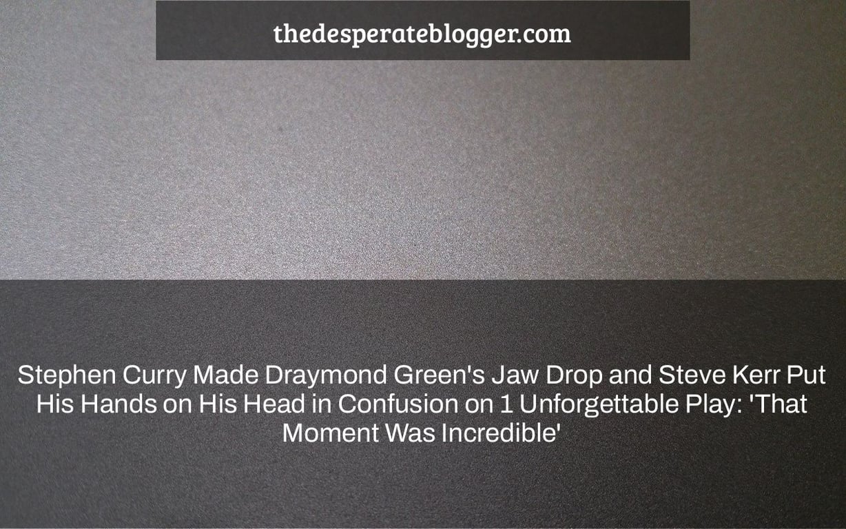 Stephen Curry Made Draymond Green's Jaw Drop and Steve Kerr Put His Hands on His Head in Confusion on 1 Unforgettable Play: 'That Moment Was Incredible'