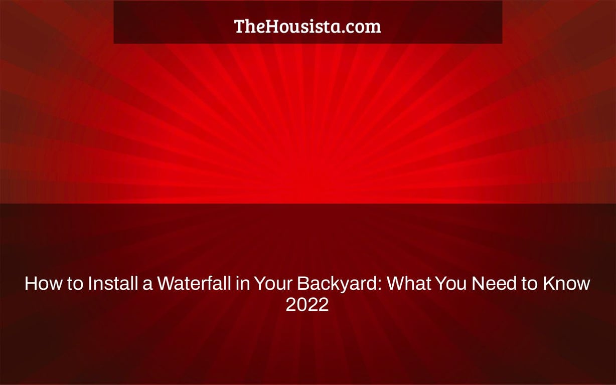 How to Install a Waterfall in Your Backyard: What You Need to Know 2022
