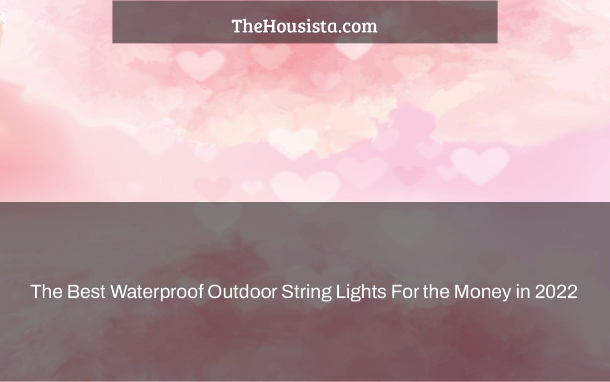 The Best Waterproof Outdoor String Lights For the Money in 2022