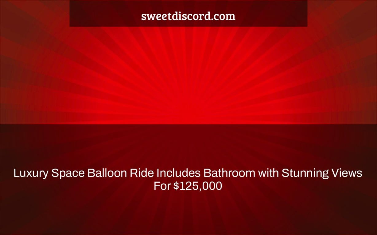 Luxury Space Balloon Ride Includes Bathroom with Stunning Views For $125,000