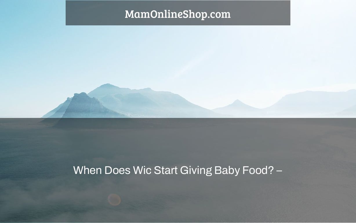When Does Wic Start Giving Baby Food? –