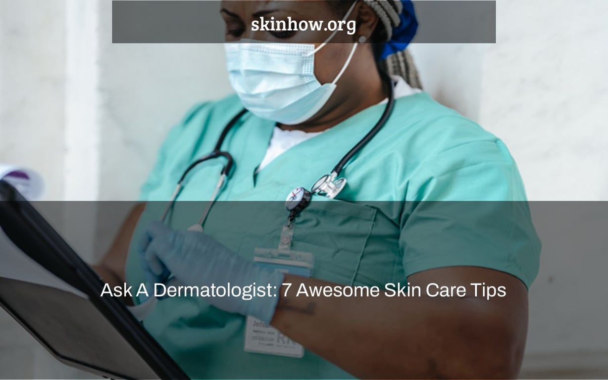 Ask A Dermatologist: 7 Awesome Skin Care Tips