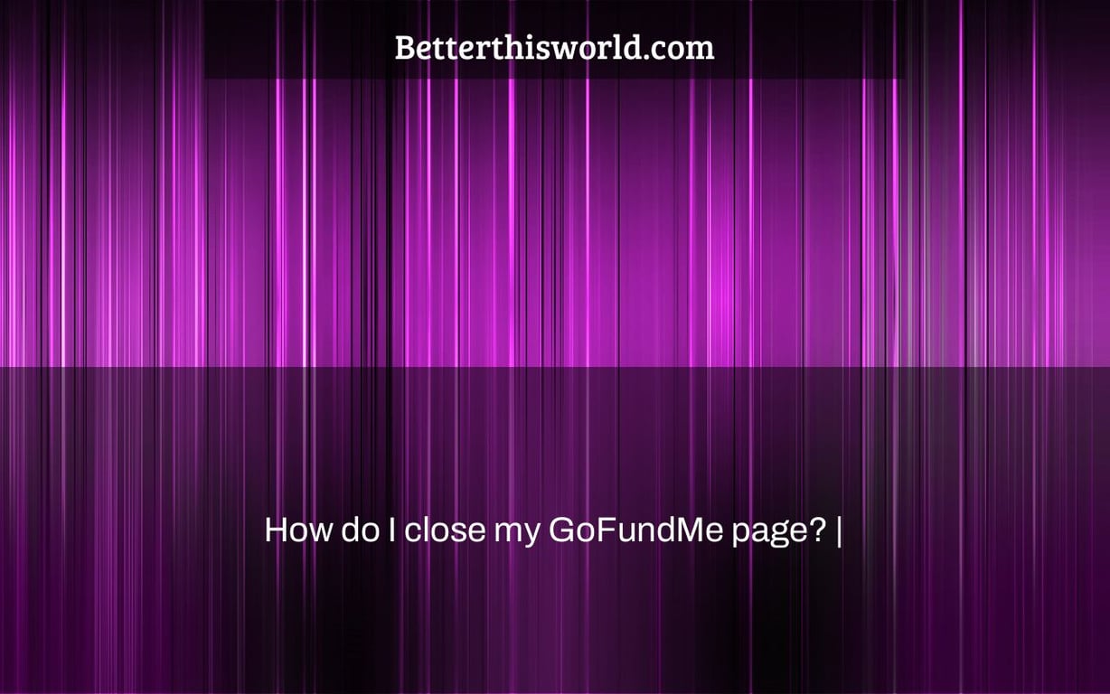 How do I close my GoFundMe page? |