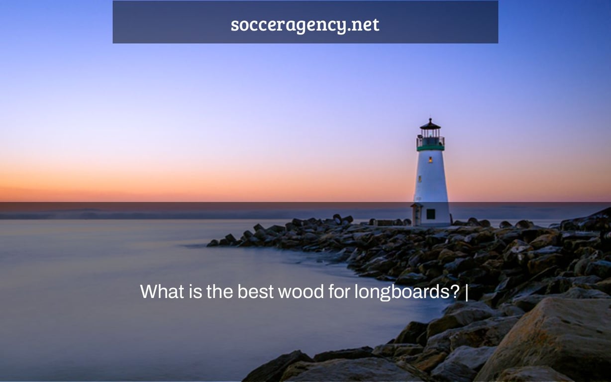 What is the best wood for longboards? |