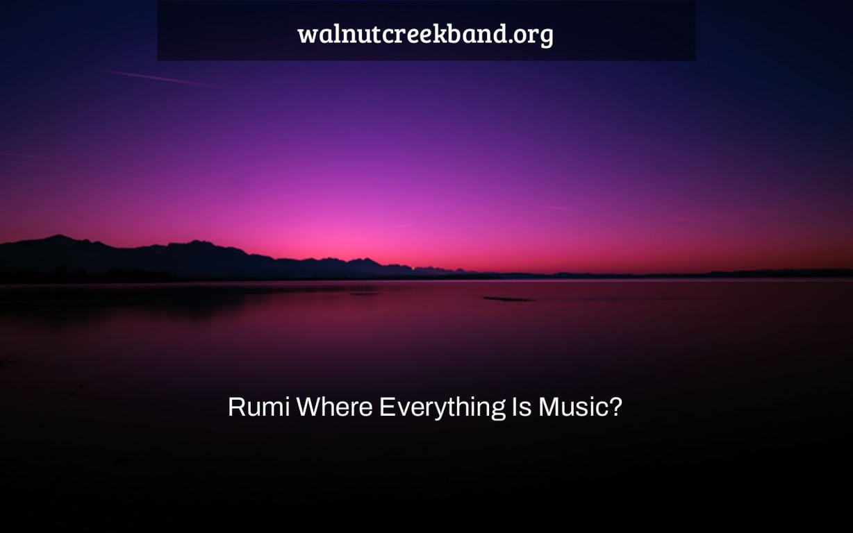 Rumi Where Everything Is Music?