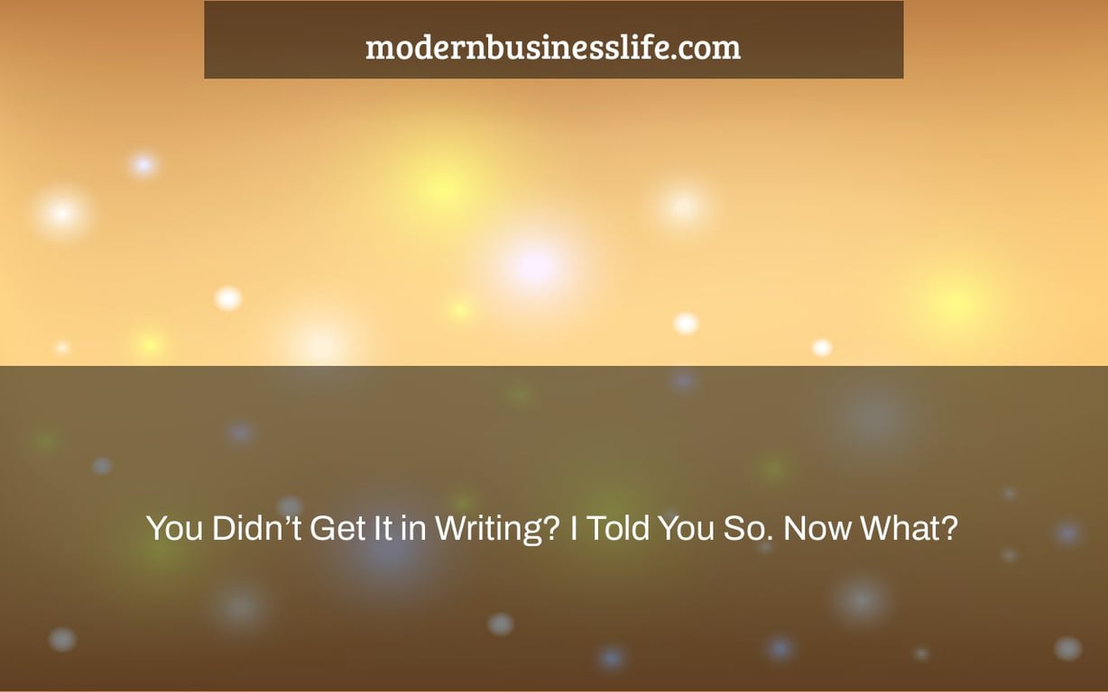 You Didn’t Get It in Writing? I Told You So. Now What?
