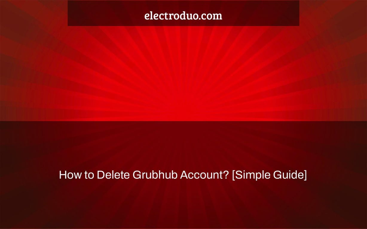 How to Delete Grubhub Account? [Simple Guide]