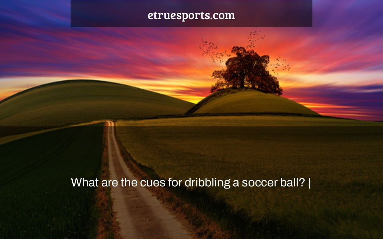 What are the cues for dribbling a soccer ball? |