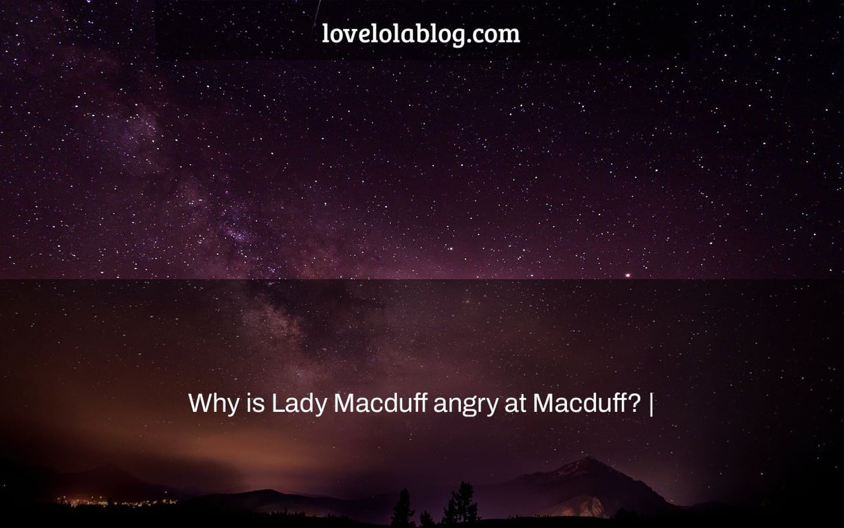 Why is Lady Macduff angry at Macduff? |