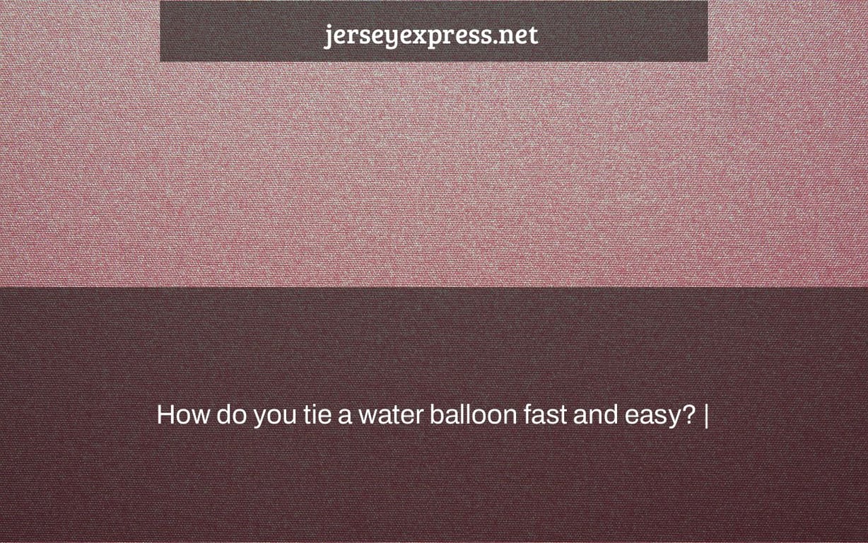 How do you tie a water balloon fast and easy? |