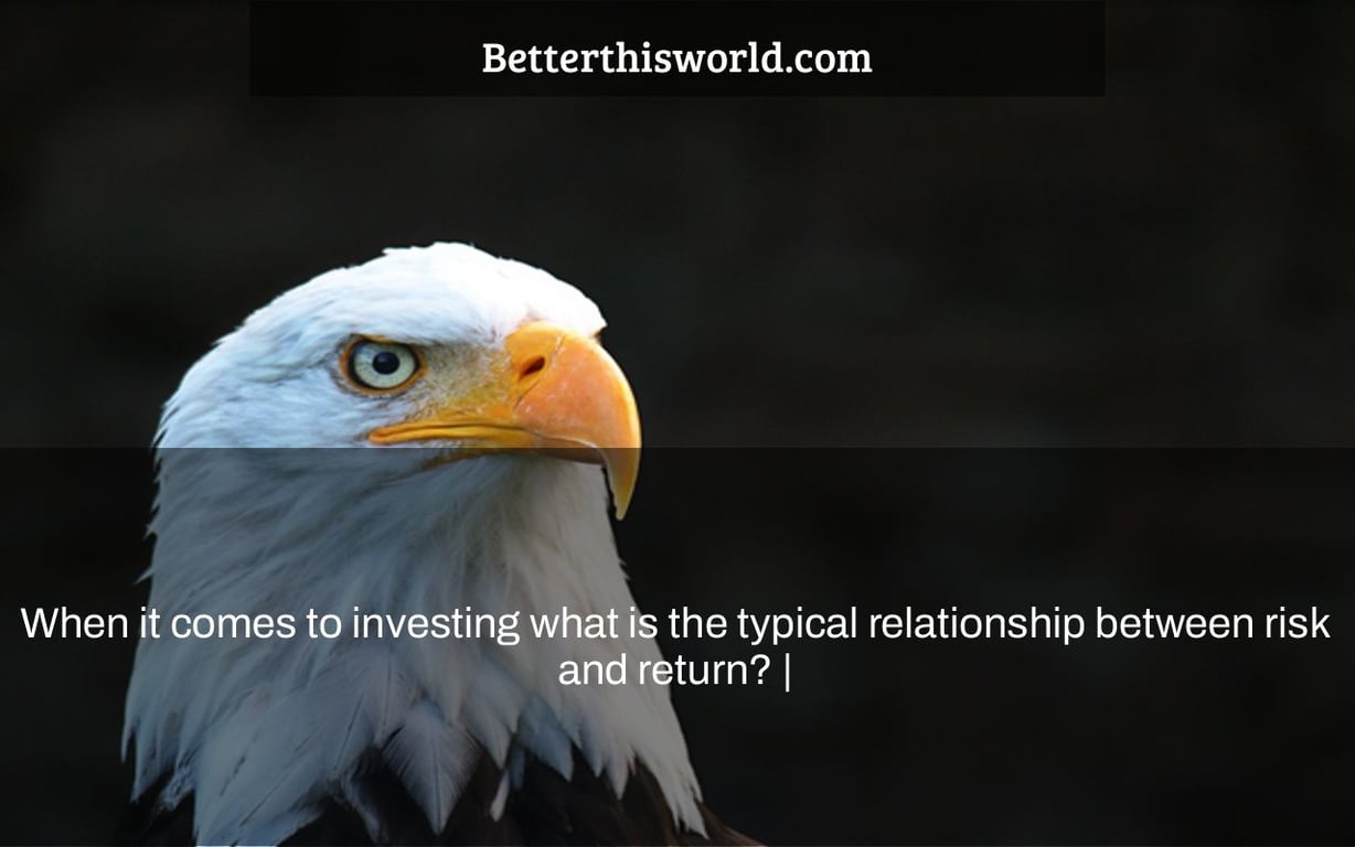 When it comes to investing what is the typical relationship between risk and return? |