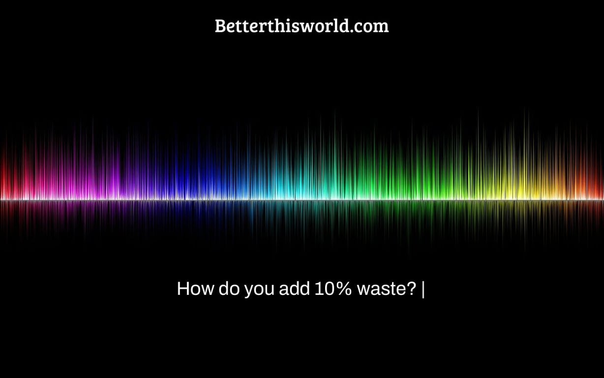 How do you add 10% waste? |