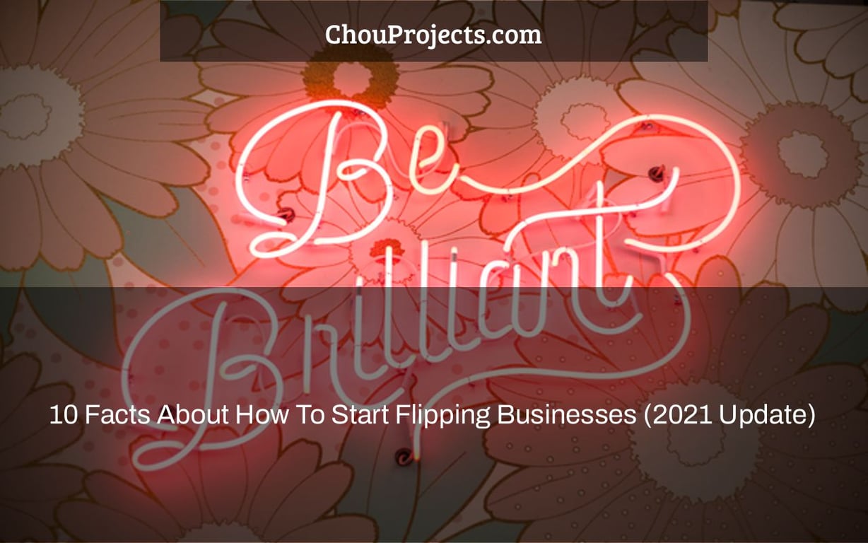 10 Facts About How To Start Flipping Businesses (2021 Update)