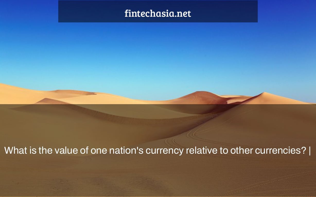 What is the value of one nation's currency relative to other currencies? |