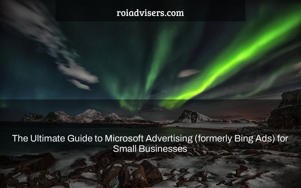 The Ultimate Guide to Microsoft Advertising (formerly Bing Ads) for Small Businesses