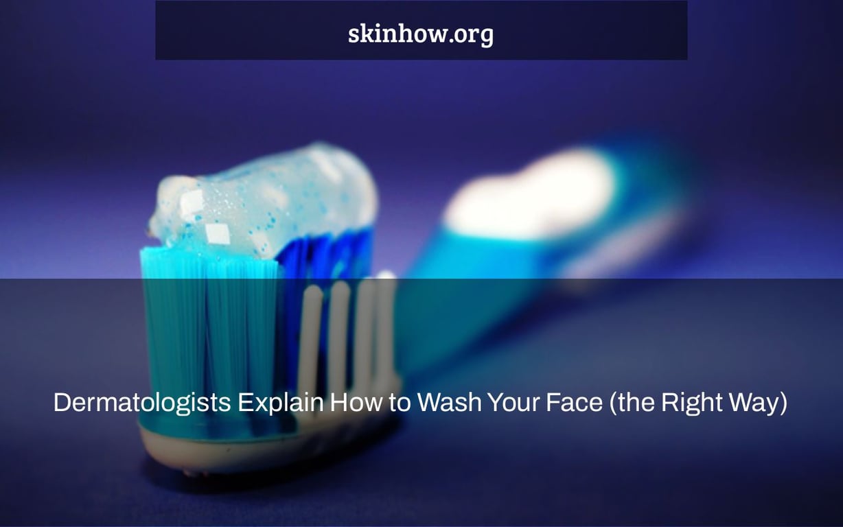 Dermatologists Explain How to Wash Your Face (the Right Way)