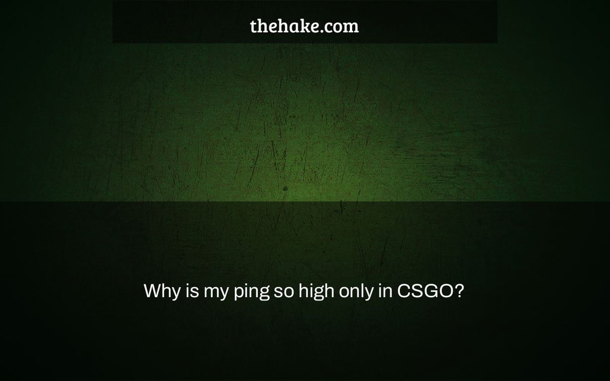 Why is my ping so high only in CSGO?