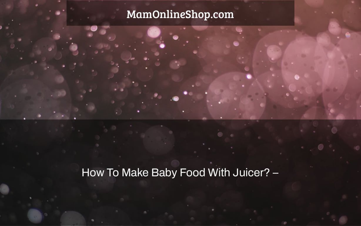 How To Make Baby Food With Juicer? –