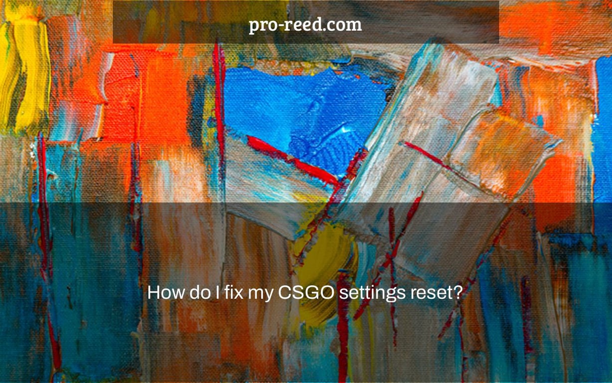 How do I fix my CSGO settings reset?