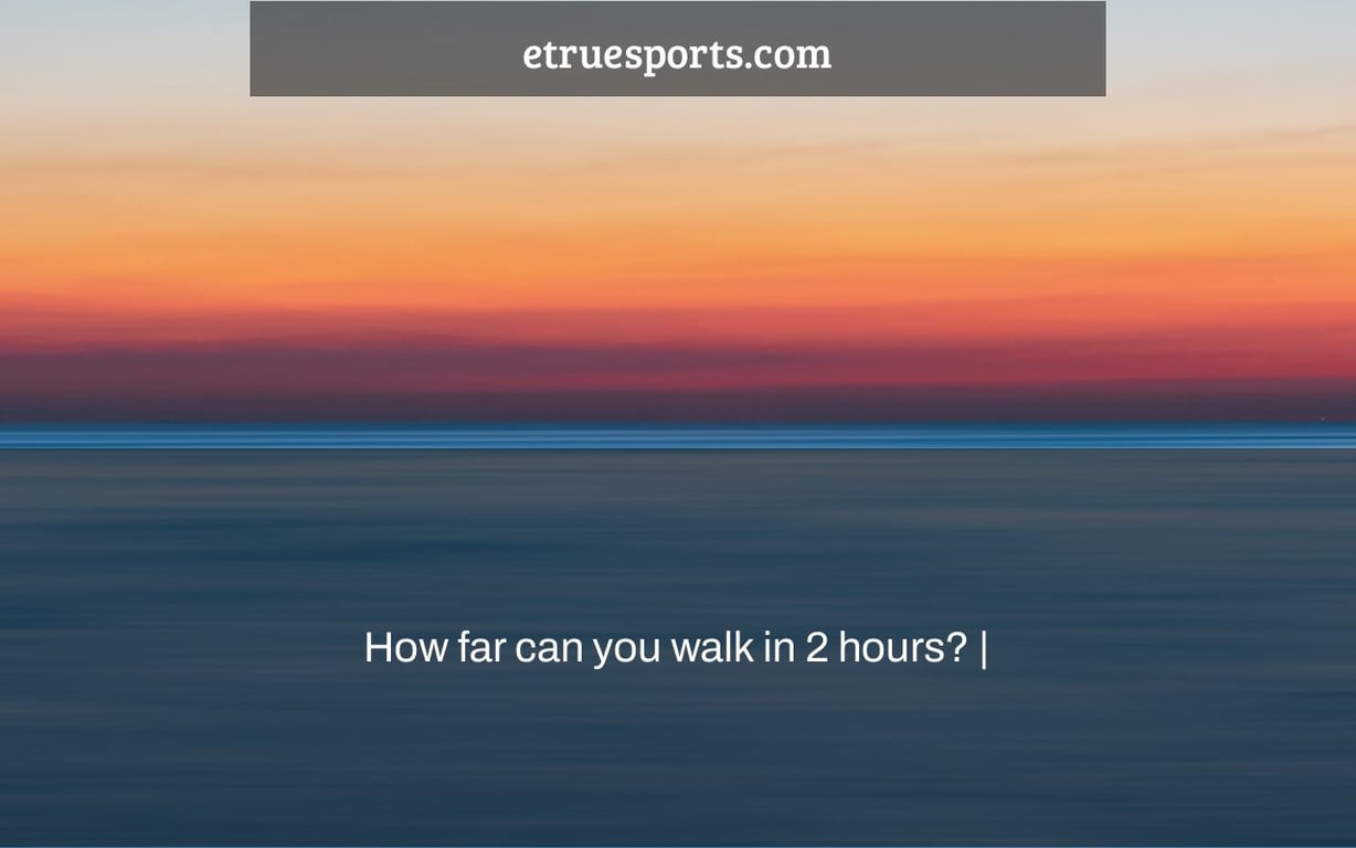 How far can you walk in 2 hours? |