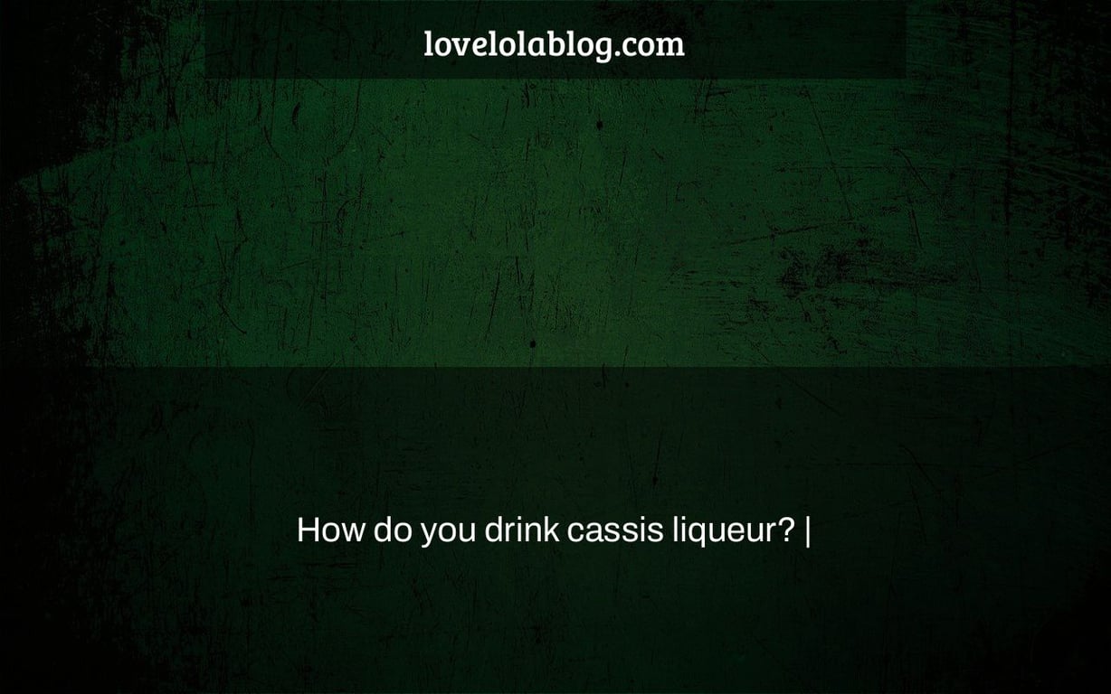 How do you drink cassis liqueur? |
