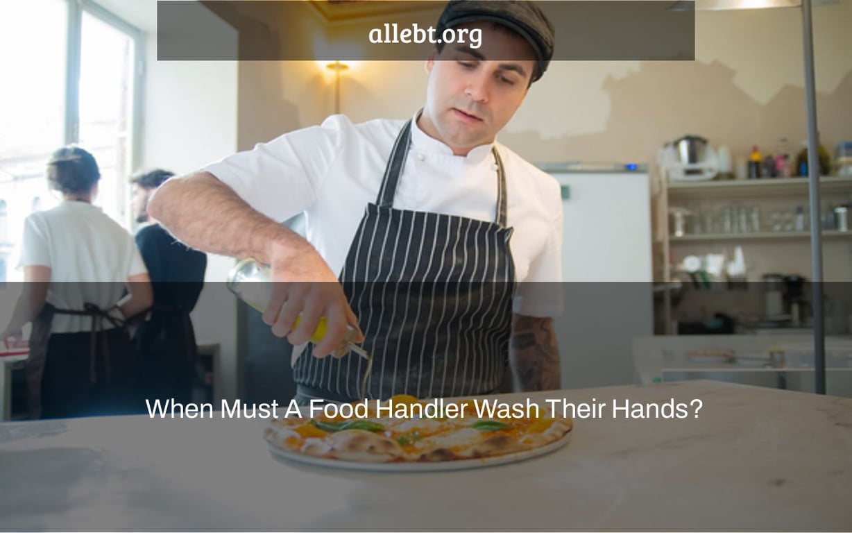 When Must A Food Handler Wash Their Hands?