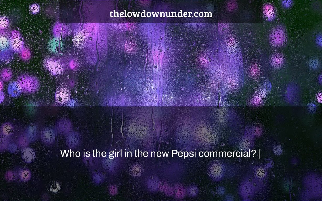 Who is the girl in the new Pepsi commercial? |