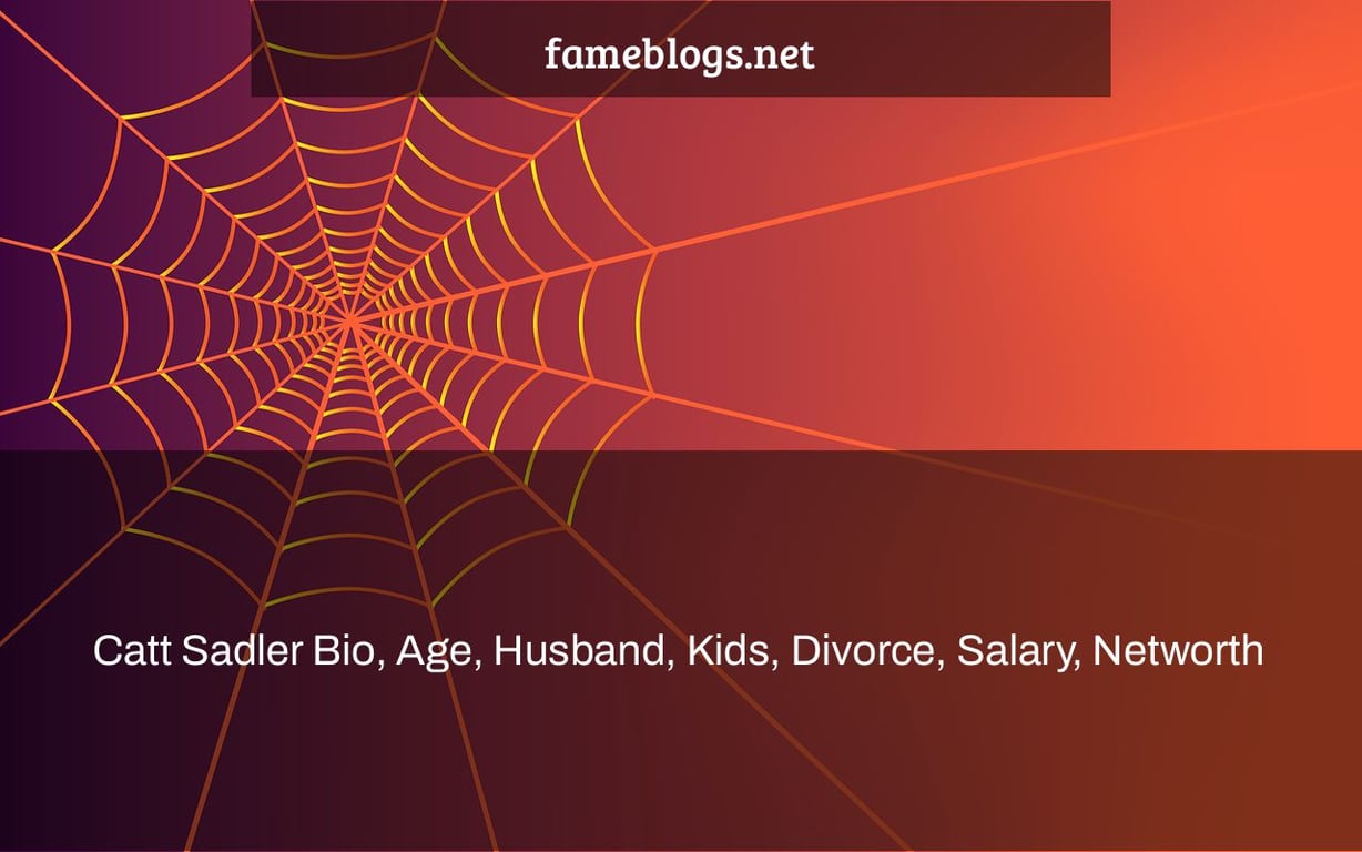 Catt Sadler Bio, Age, Husband, Kids, Divorce, Salary, Networth