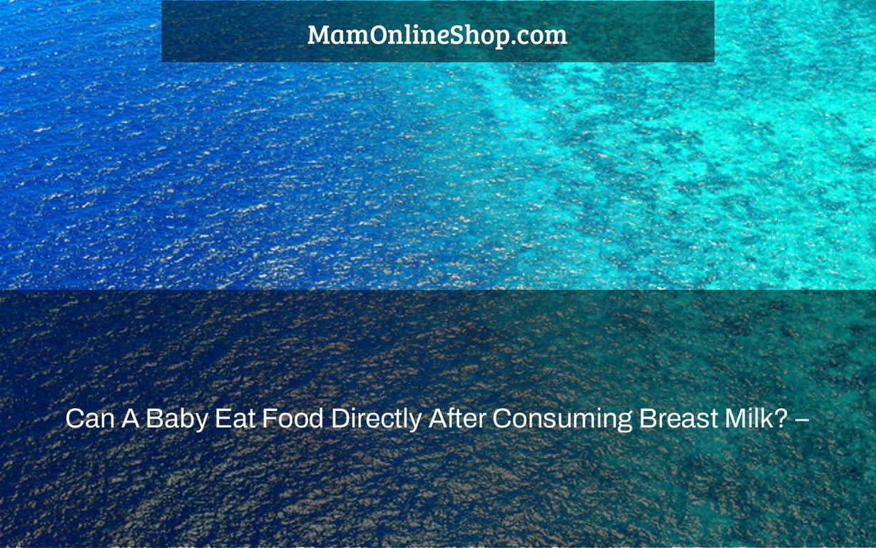 Can A Baby Eat Food Directly After Consuming Breast Milk? –