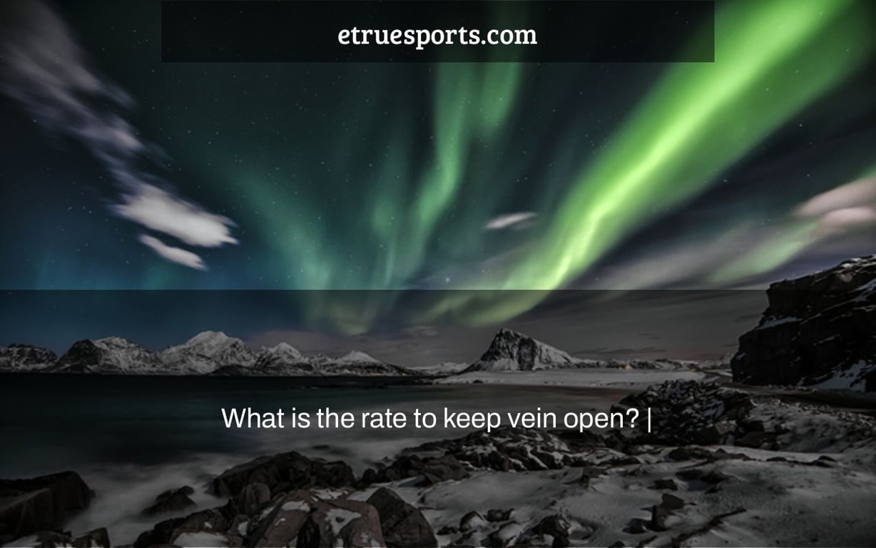 What is the rate to keep vein open? |