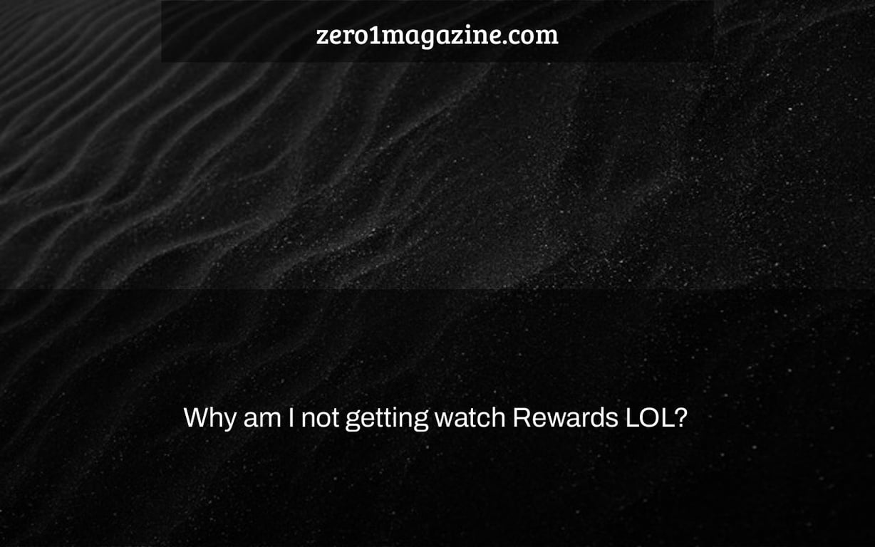 Why am I not getting watch Rewards LOL?