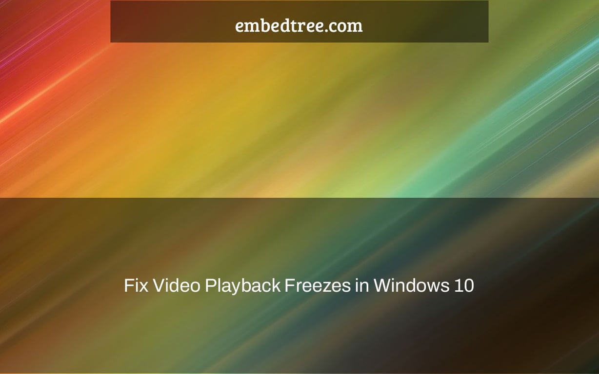 Fix Video Playback Freezes in Windows 10
