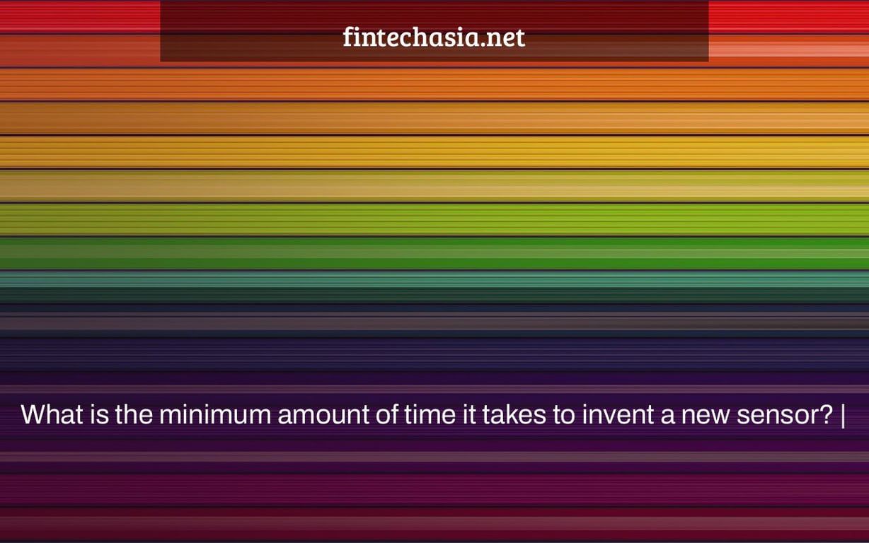 What is the minimum amount of time it takes to invent a new sensor? |