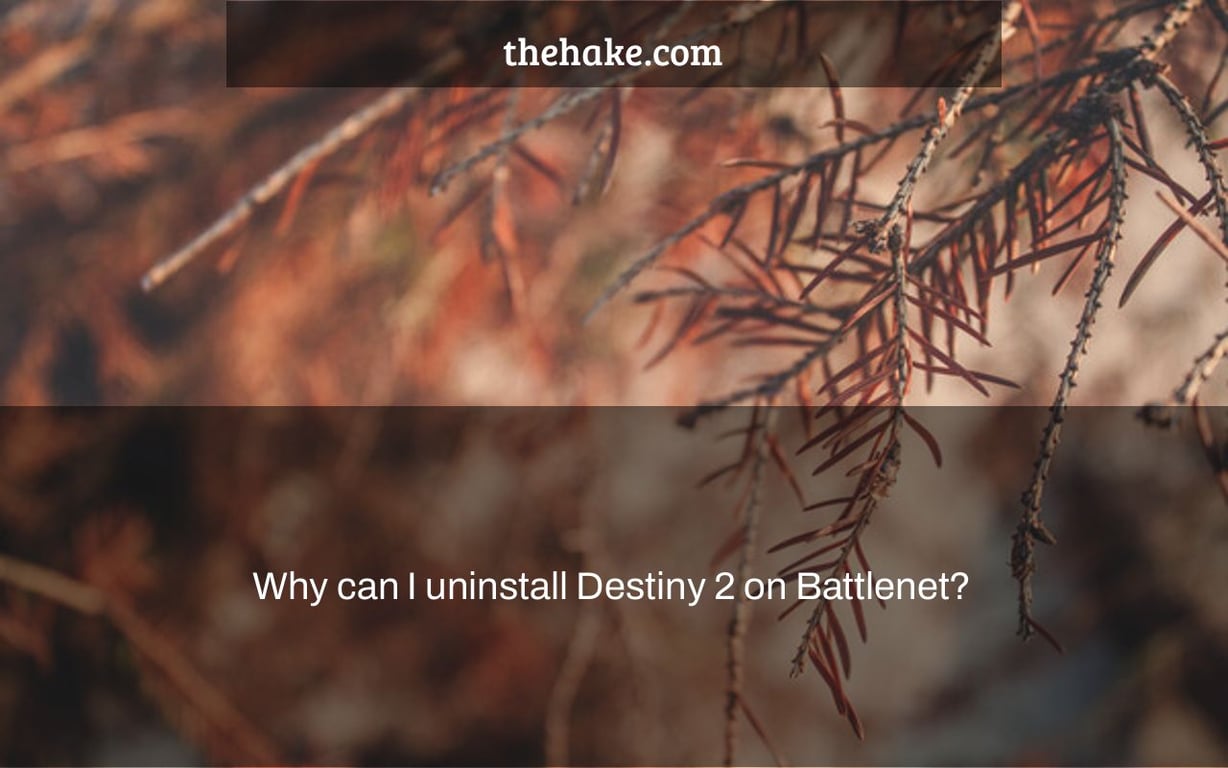 Why can I uninstall Destiny 2 on Battlenet?