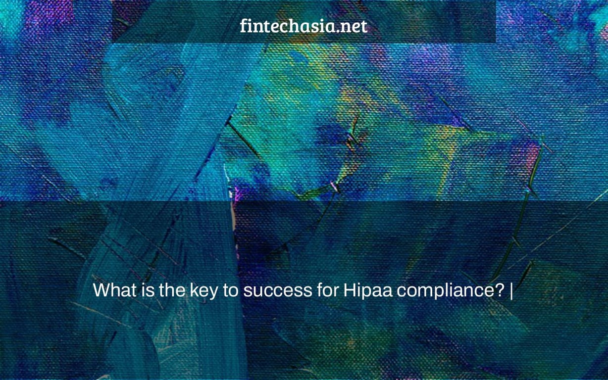 What is the key to success for Hipaa compliance? |