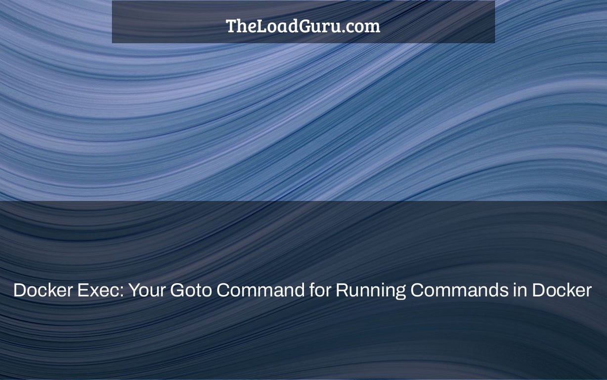 Docker Exec: Your Goto Command for Running Commands in Docker